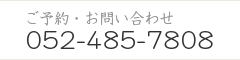 ご予約・お問い合わせ 052-485-7808